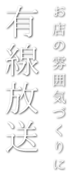 お店の雰囲気づくりに 有線放送